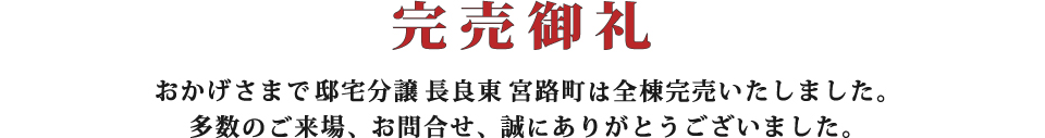 完売御礼 おかげさまで邸宅分譲長良東宮路町は全棟完売いたしました。多数のご来場、お問合せ、誠にありがとうございました。